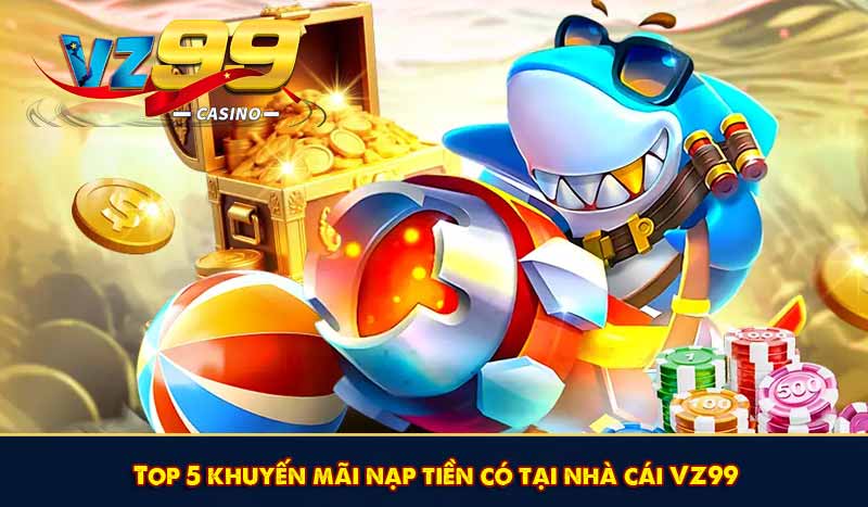 Top 5 khuyến mãi nạp tiền có tại nhà cái VZ99