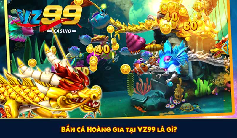 Bắn cá Hoàng gia tại VZ99 là gì?