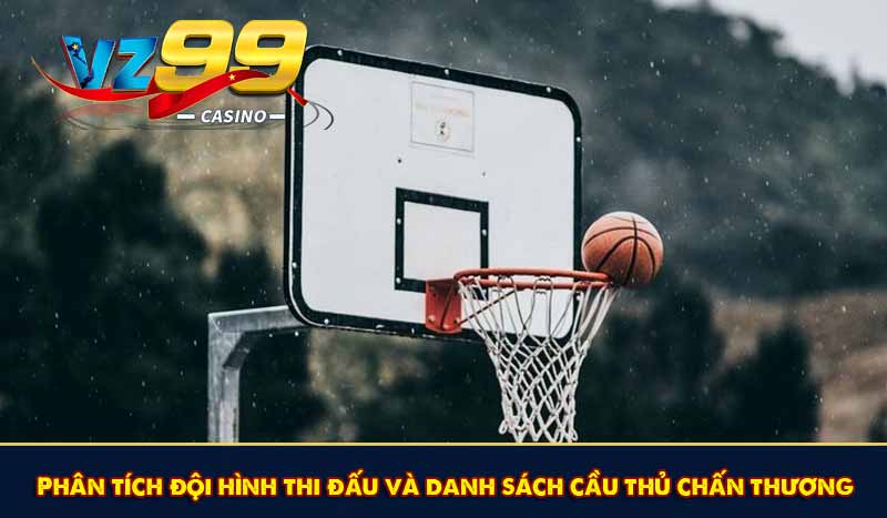 Cá Cược Bóng Rổ Và Chiến Lược Nâng Cao Tỷ Lệ Thắng 10 Phân tích đội hình thi đấu và danh sách cầu thủ chấn thương